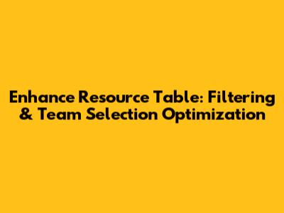 Enhance Resource Table: Filtering & Team Selection Optimization