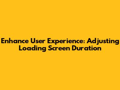 Enhance User Experience: Adjusting Loading Screen Duration