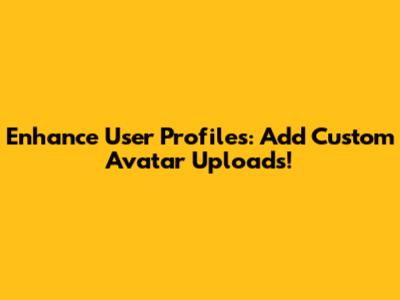 Enhance User Profiles: Add Custom Avatar Uploads!
