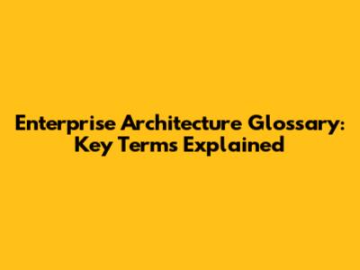 Enterprise Architecture Glossary: Key Terms Explained