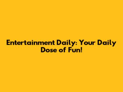 Entertainment Daily: Your Daily Dose of Fun!