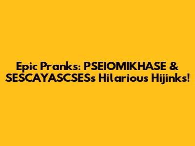 Epic Pranks: PSEIOMIKHASE & SESCAYASCSES's Hilarious Hijinks!
