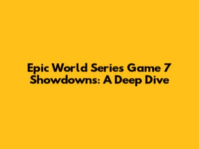 Epic World Series Game 7 Showdowns: A Deep Dive
