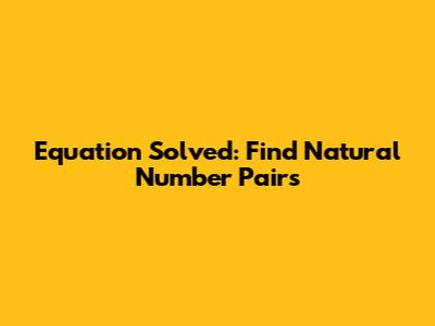 Equation Solved: Find Natural Number Pairs