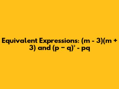 Equivalent Expressions: (m - 3)(m + 3) and (p − q)² - pq