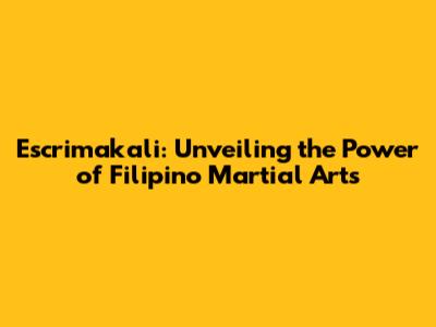Escrimakali: Unveiling the Power of Filipino Martial Arts