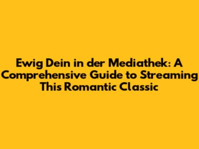 Ewig Dein in der Mediathek: A Comprehensive Guide to Streaming This Romantic Classic
