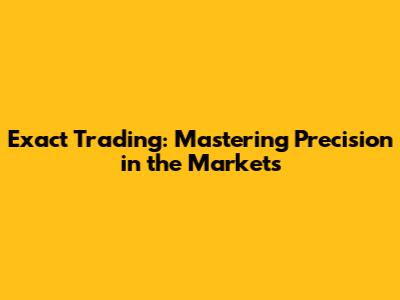 Exact Trading: Mastering Precision in the Markets