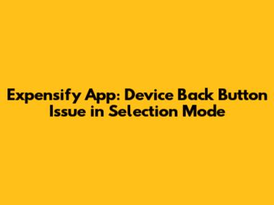 Expensify App: Device Back Button Issue in Selection Mode