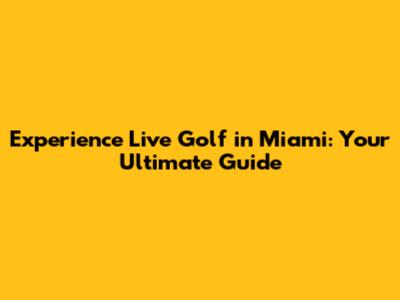 Experience Live Golf in Miami: Your Ultimate Guide
