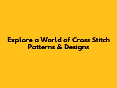 Explore a World of Cross Stitch Patterns & Designs