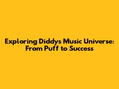 Exploring Diddy's Music Universe: From Puff to Success