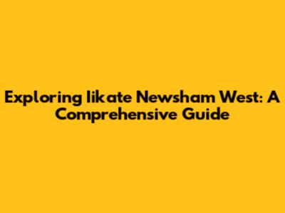 Exploring Iikate Newsham West: A Comprehensive Guide