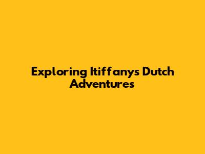 Exploring Itiffany's Dutch Adventures