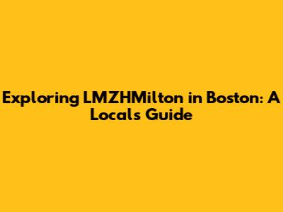Exploring LMZHMilton in Boston: A Local's Guide