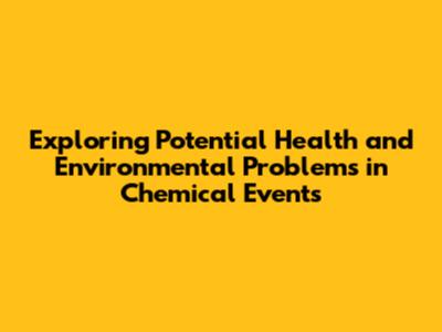 Exploring Potential Health and Environmental Problems in Chemical Events