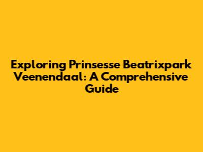 Exploring Prinsesse Beatrixpark Veenendaal: A Comprehensive Guide