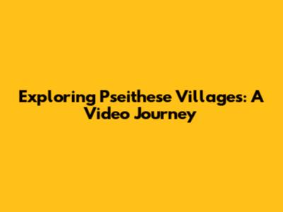 Exploring Pseithese Villages: A Video Journey