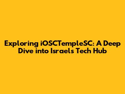 Exploring iOSCTempleSC: A Deep Dive into Israel's Tech Hub