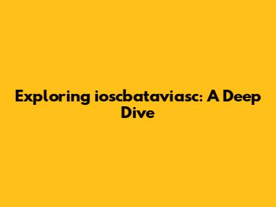 Exploring ioscbataviasc: A Deep Dive