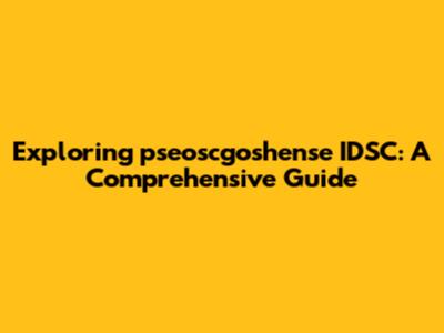 Exploring pseoscgoshense IDSC: A Comprehensive Guide