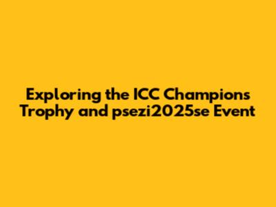 Exploring the ICC Champions Trophy and psezi2025se Event