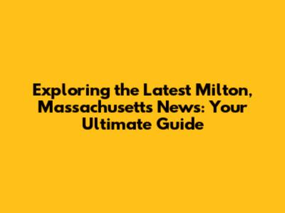 Exploring the Latest Milton, Massachusetts News: Your Ultimate Guide