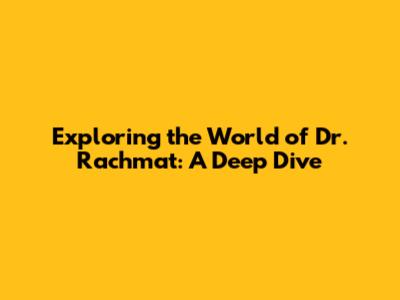 Exploring the World of Dr. Rachmat: A Deep Dive