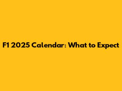 F1 2025 Calendar: What to Expect