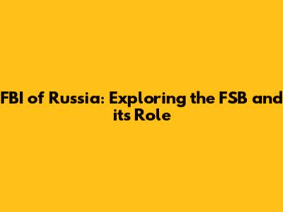 FBI of Russia: Exploring the FSB and its Role