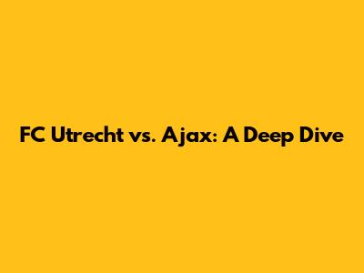 FC Utrecht vs. Ajax: A Deep Dive