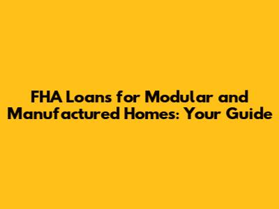 FHA Loans for Modular and Manufactured Homes: Your Guide