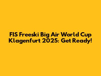 FIS Freeski Big Air World Cup Klagenfurt 2025: Get Ready!