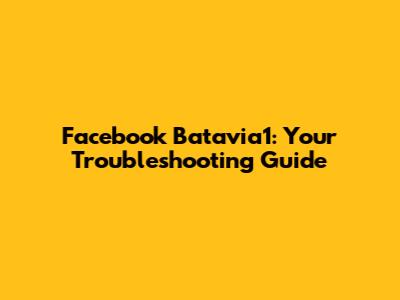 Facebook Batavia1: Your Troubleshooting Guide
