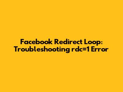 Facebook Redirect Loop: Troubleshooting rdc=1 Error