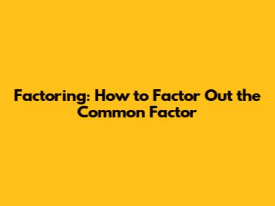 Factoring: How to Factor Out the Common Factor