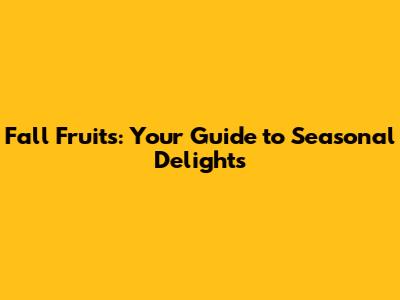 Fall Fruits: Your Guide to Seasonal Delights