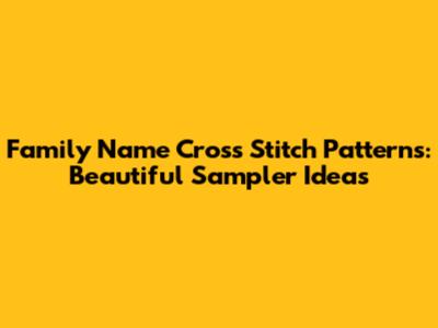 Family Name Cross Stitch Patterns: Beautiful Sampler Ideas