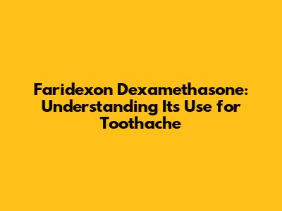 Faridexon Dexamethasone: Understanding Its Use for Toothache