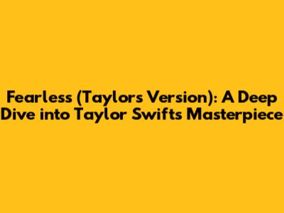 Fearless (Taylor's Version): A Deep Dive into Taylor Swift's Masterpiece