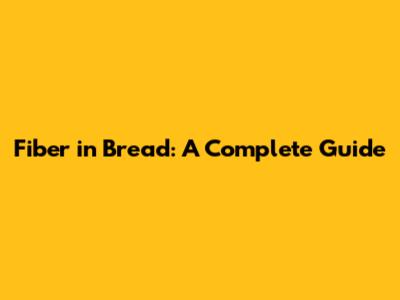 Fiber in Bread: A Complete Guide