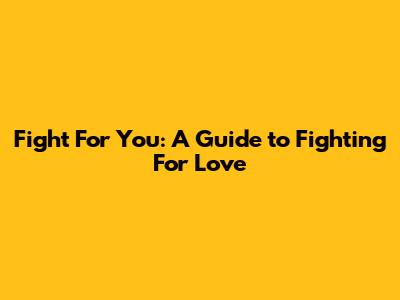 Fight For You: A Guide to Fighting For Love