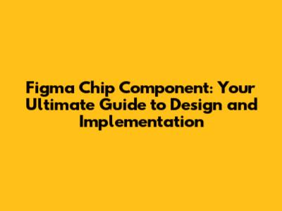 Figma Chip Component: Your Ultimate Guide to Design and Implementation