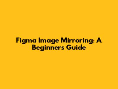 Figma Image Mirroring: A Beginner's Guide
