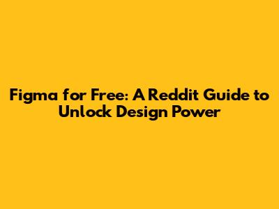 Figma for Free: A Reddit Guide to Unlock Design Power
