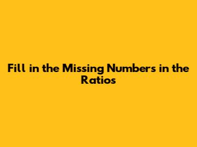 Fill in the Missing Numbers in the Ratios