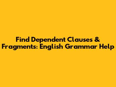 Find Dependent Clauses & Fragments: English Grammar Help