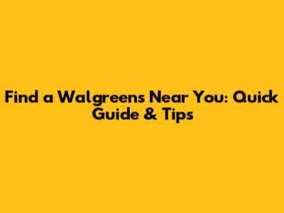 Find a Walgreens Near You: Quick Guide & Tips