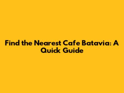 Find the Nearest Cafe Batavia: A Quick Guide