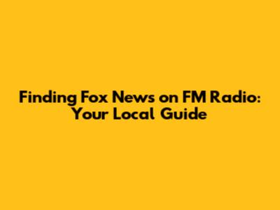 Finding Fox News on FM Radio: Your Local Guide